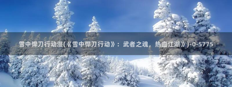 动漫电影:雪中悍刀行动漫(《雪中悍刀行动》:武者之魂,热血江湖》)